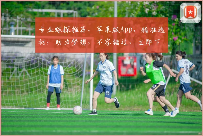 专业球探推荐，苹果版App，精准选材，助力梦想，不容错过，立即下载