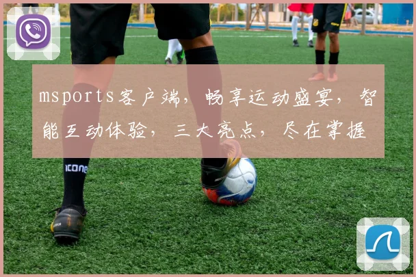 msports客户端，畅享运动盛宴，智能互动体验，三大亮点，尽在掌握，助力健康生活