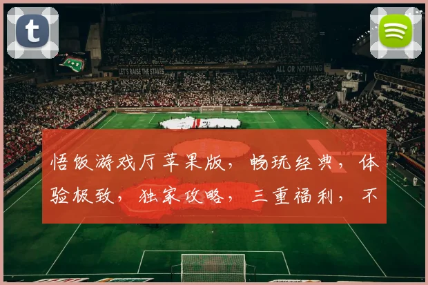 悟饭游戏厅苹果版，畅玩经典，体验极致，独家攻略，三重福利，不容错过