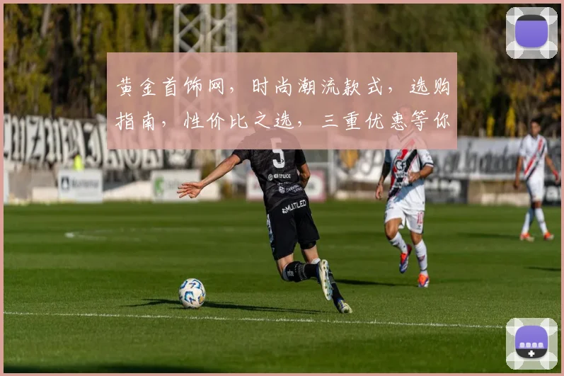 黄金首饰网，时尚潮流款式，选购指南，性价比之选，三重优惠等你来