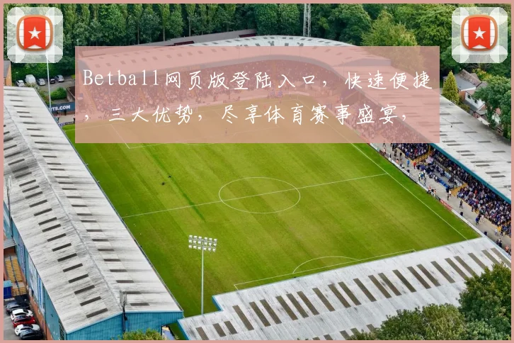 Betball网页版登陆入口，快速便捷，三大优势，尽享体育赛事盛宴，