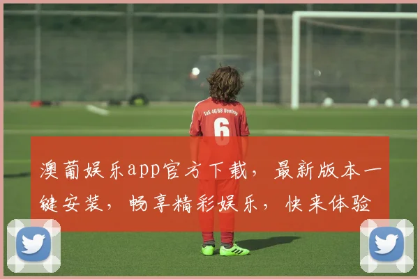 澳葡娱乐app官方下载，最新版本一键安装，畅享精彩娱乐，快来体验，不容错过