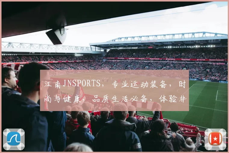 江南JNSPORTS，专业运动装备，时尚与健康，品质生活必备，体验非凡运动魅力。