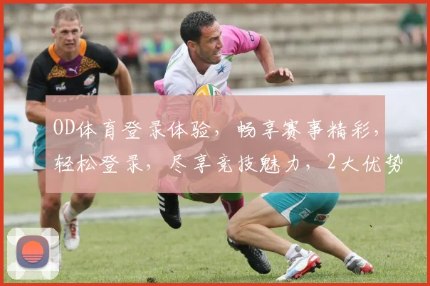 OD体育登录体验，畅享赛事精彩，轻松登录，尽享竞技魅力，2大优势，不容错过