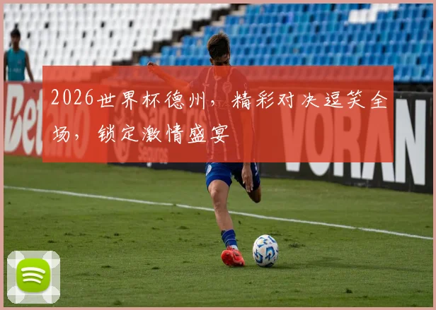2026世界杯德州，精彩对决逗笑全场，锁定激情盛宴