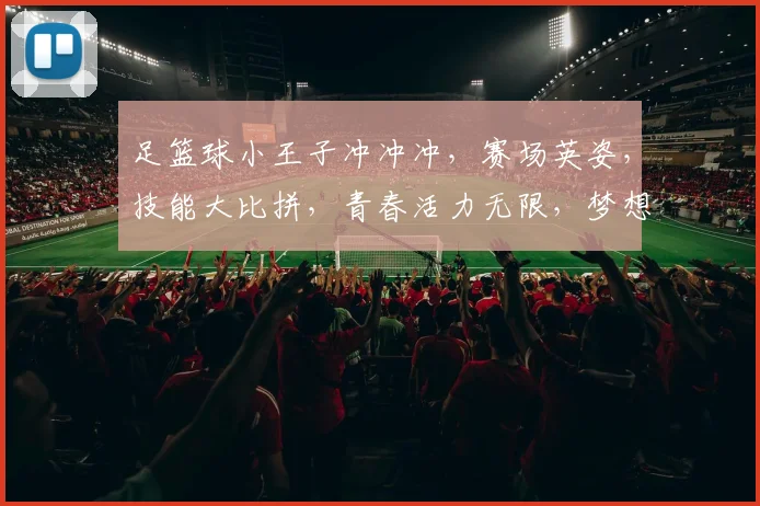 足篮球小王子冲冲冲，赛场英姿，技能大比拼，青春活力无限，梦想逐梦前行，关注必看
