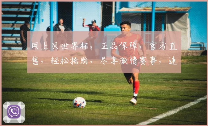 网上买世界杯，正品保障，官方直售，轻松抢购，尽享激情赛事，速来选购，错过等一年