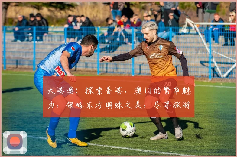 大港澳：探索香港、澳门的繁华魅力，领略东方明珠之美，尽享旅游盛宴，体验文化交融。